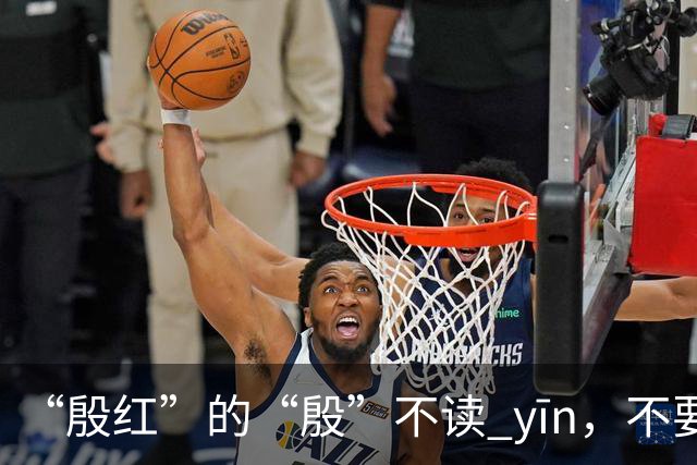 “殷红”的“殷”不读 yīn，不要再读错了!