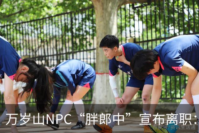 万岁山NPC“胖郎中”宣布离职：4个月把了9000人的脉，拒绝景区涨薪挽留，想当一名好中医，“在这里一辈子也不可能实现”，将考医师资格证