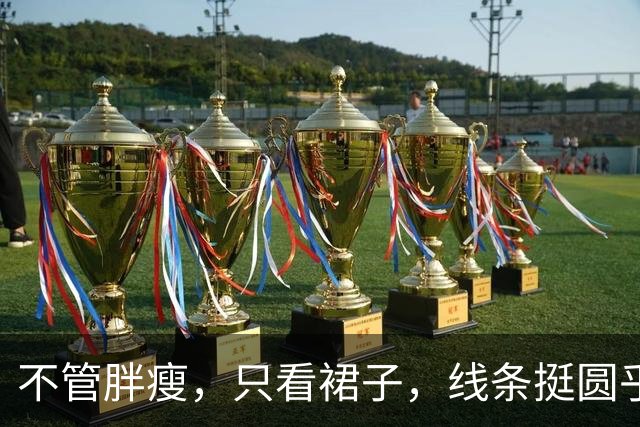 不管胖瘦，只看裙子，线条挺圆乎！