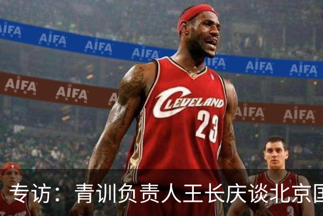 专访：青训负责人王长庆谈北京国安新任U20主教练海纳·巴克豪斯