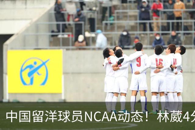 中国留洋球员NCAA动态！林葳4分钟5分地位下跌，张博源无上场时间