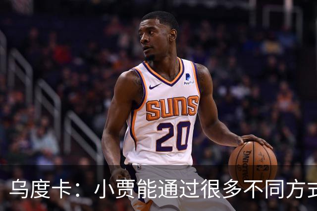乌度卡：小贾能通过很多不同方式影响比赛