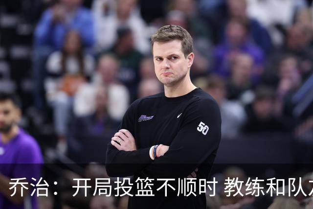 乔治：开局投篮不顺时 教练和队友都告诉我要继续出手