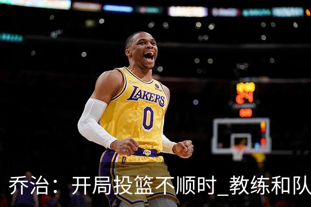 乔治：开局投篮不顺时 教练和队友都告诉我要继续出手