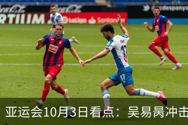 亚运会10月3日看点：吴易昺冲击奥运门票 男足力拼铜牌