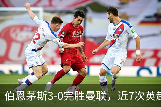 伯恩茅斯3-0完胜曼联，近7次英超交锋3胜4平保持不败