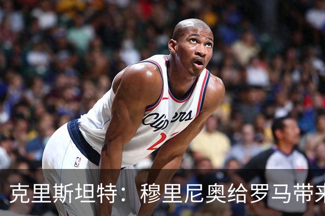 克里斯坦特：穆里尼奥给罗马带来赢家心态