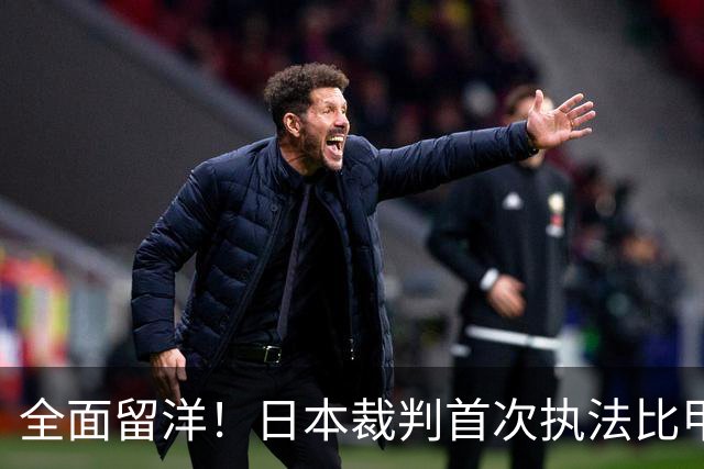 全面留洋！日本裁判首次执法比甲 曾担任世界杯第四官员