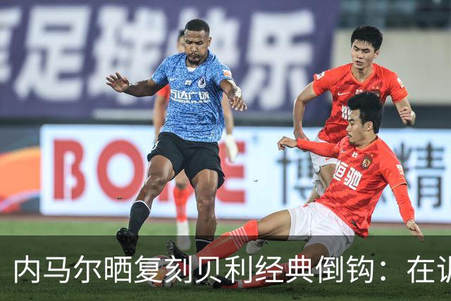 内马尔晒复刻贝利经典倒钩：在训练中用一粒进球向球王致敬