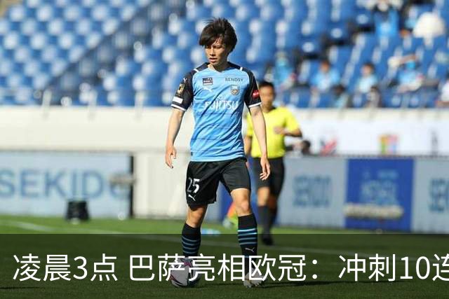凌晨3点 巴萨亮相欧冠：冲刺10连胜！三叉戟猛攻 旧将反戈