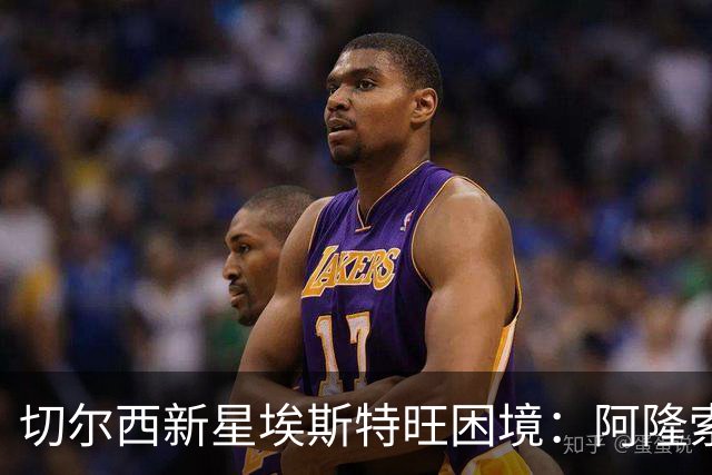 切尔西新星埃斯特旺困境：阿隆索战术变革下的位置迷失与出路