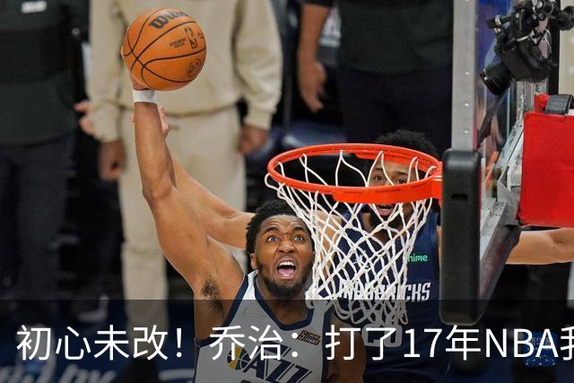 初心未改！乔治：打了17年NBA我仍会紧张 因为总想在场上表现出色