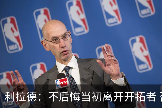 利拉德：不后悔当初离开开拓者 否则球队无法构建如今的阵容