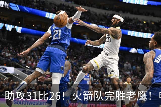 助攻31比26！火箭队完胜老鹰！申京轰29+9+9，赛后公开感谢范乔丹