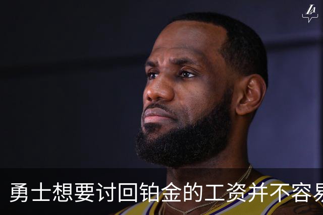 勇士想要讨回铂金的工资并不容易，更理想的情况是尽快将他送走？