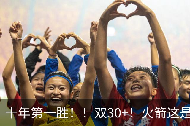 十年第一胜！！双30+！火箭这是要起飞呀！