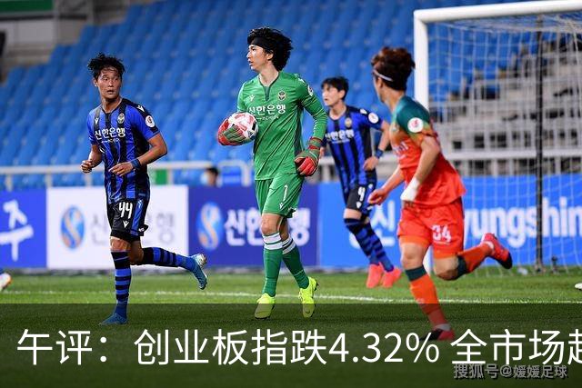 午评：创业板指跌4.32% 全市场超4800只个股下跌
