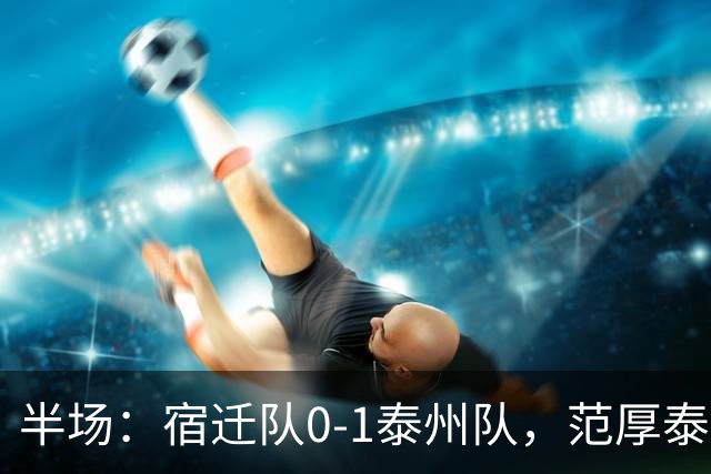 半场：宿迁队0-1泰州队，范厚泰点射，白雪松染红