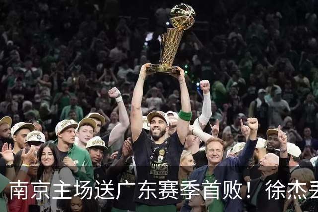 南京主场送广东赛季首败！徐杰丢读秒绝杀 郭昊文23分压胡明轩