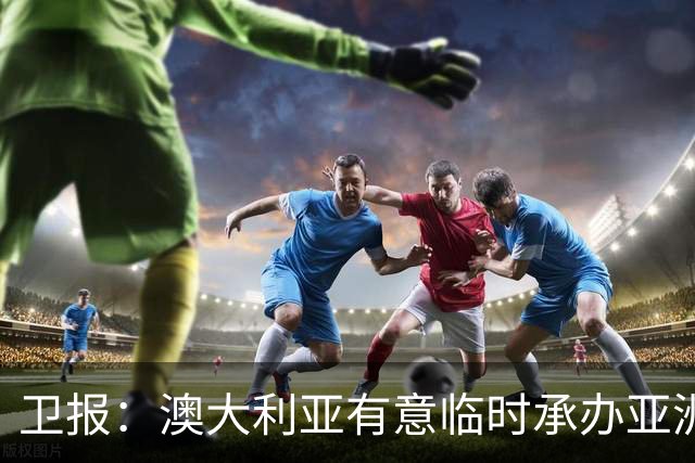 卫报：澳大利亚有意临时承办亚洲杯
