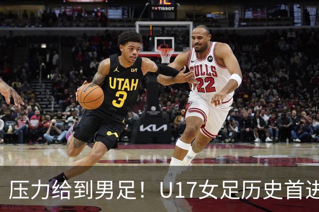 压力给到男足！U17女足历史首进世少赛八强，U17男足11月战世少赛