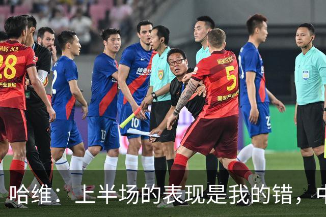 哈维：上半场的表现是我的错，中场时我也对球员说了同样的话