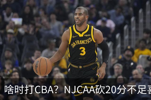 啥时打CBA？NJCAA砍20分不足喜 赵维伦难比赵继伟回国家队堪忧
