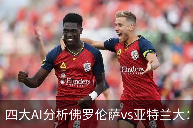 四大AI分析佛罗伦萨vs亚特兰大：两家看好主胜，两家倾向平局