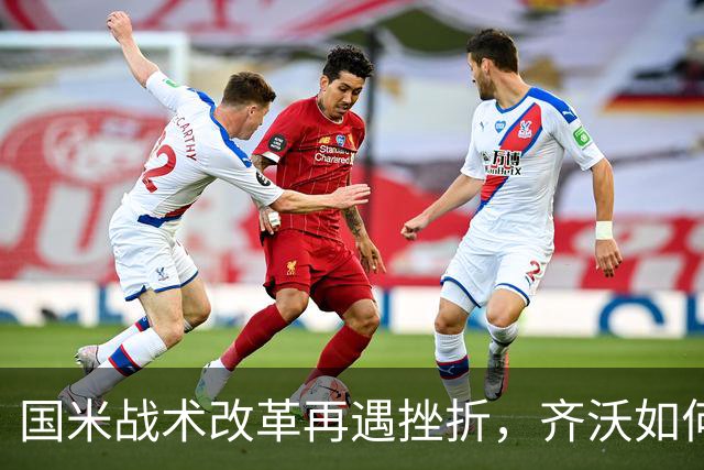 国米战术改革再遇挫折，齐沃如何抉择？构建适配阵容任重道远！