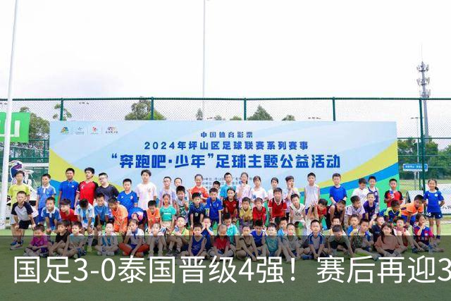 国足3-0泰国晋级4强！赛后再迎3大利好：击败韩国，或真能夺冠
