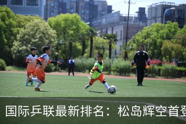 国际乒联最新排名：松岛辉空首登世界第1，孙颖莎反超王曼昱重夺榜首
