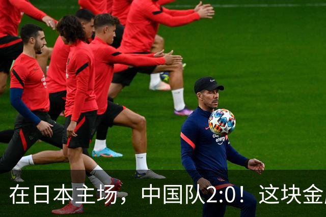 在日本主场，中国队2:0！这块金牌，昨晚打出了血性