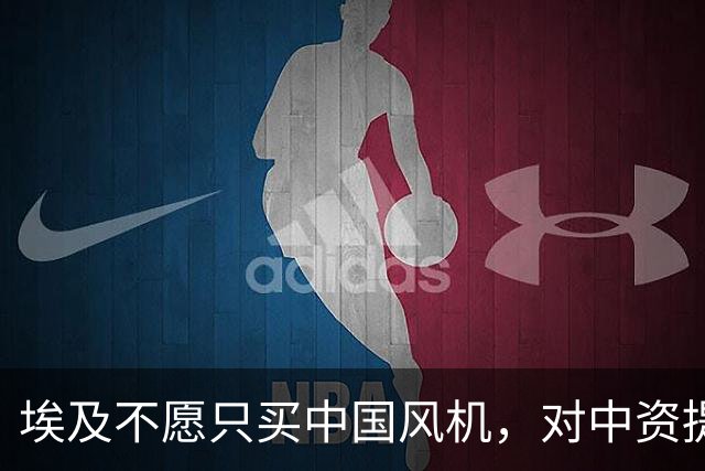 埃及不愿只买中国风机，对中资提要求了：想签单，先把工厂建起来