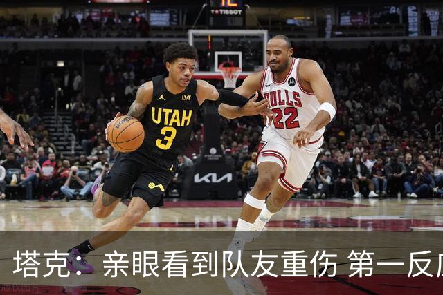 塔克：亲眼看到队友重伤 第一反应是想到自己也可能遭遇同样的事