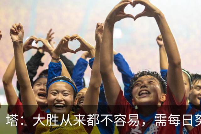 塔：大胜从来都不容易，需每日努力付出