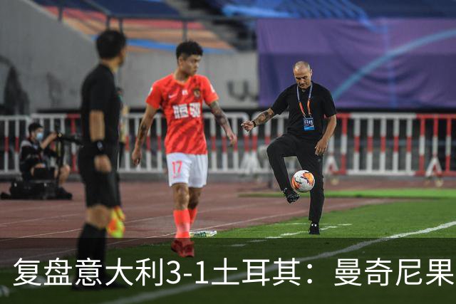 复盘意大利3-1土耳其：曼奇尼果然有一套，大中锋策略起效果