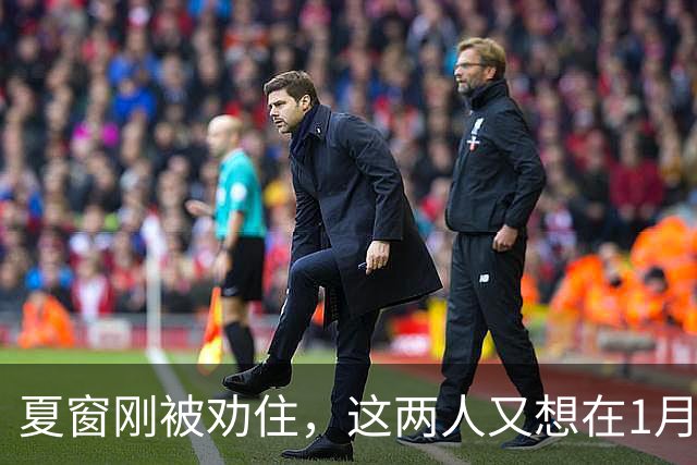 夏窗刚被劝住，这两人又想在1月走