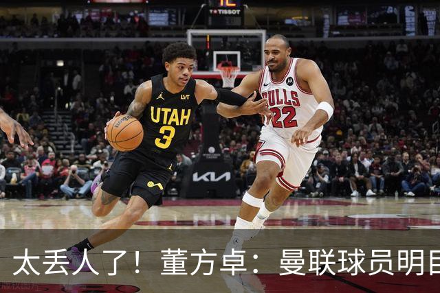 太丢人了！董方卓：曼联球员明目张胆摆烂，B费配当队长吗？