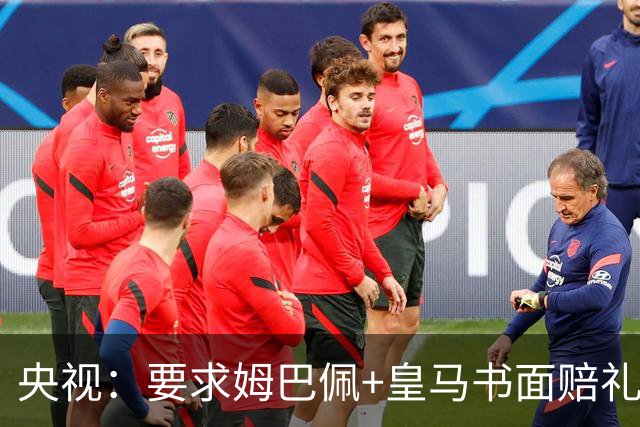 央视：要求姆巴佩+皇马书面赔礼道歉，否则免谈！中国足协已严正交涉