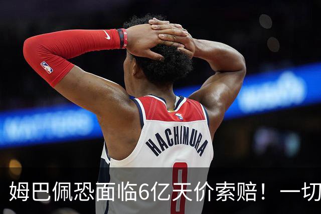 姆巴佩恐面临6亿天价索赔！一切都回不去了