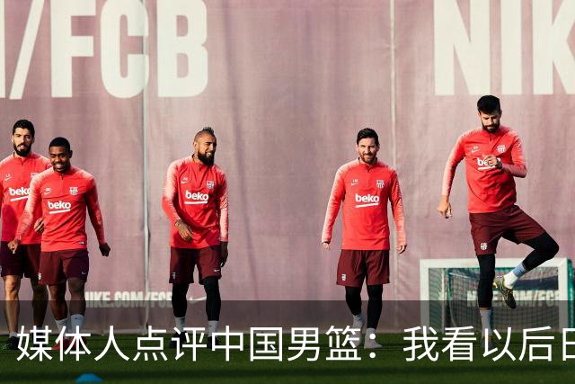媒体人点评中国男篮：我看以后日本也不用上一队跟咱打了