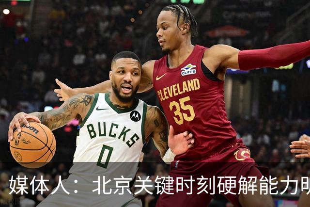 媒体人：北京关键时刻硬解能力明显提升 要早日找到球权分配模式