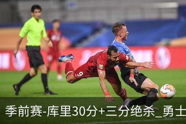 季前赛-库里30分+三分绝杀 勇士1分险胜国王
