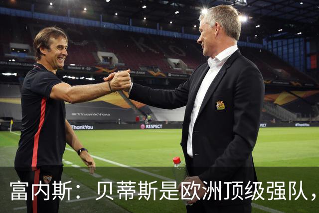 富内斯：贝蒂斯是欧洲顶级强队，马拉加将放手一搏