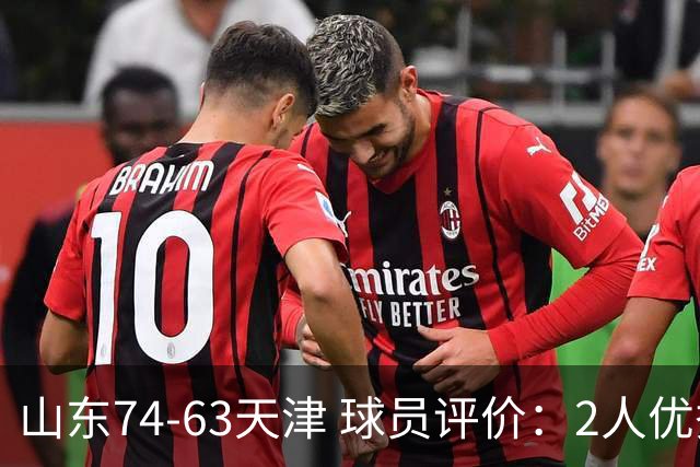 山东74-63天津 球员评价：2人优秀，2人及格，8人低迷