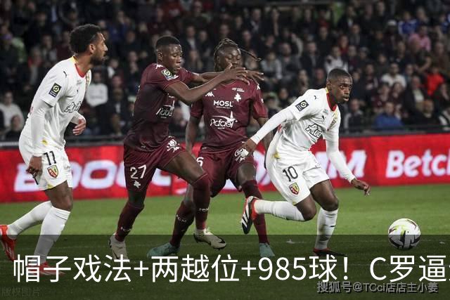 帽子戏法+两越位+985球！C罗逼进千球，胜利少赛1场积分追平榜首
