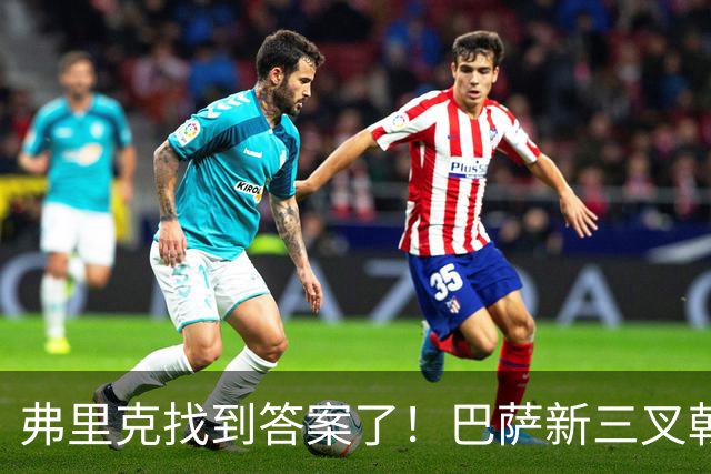 弗里克找到答案了！巴萨新三叉戟太恐怖
