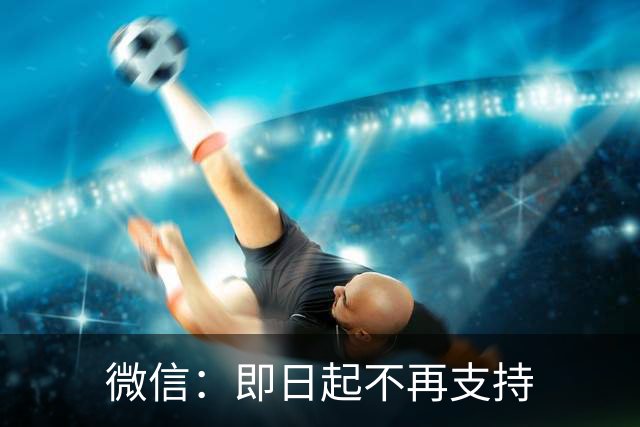 微信：即日起不再支持