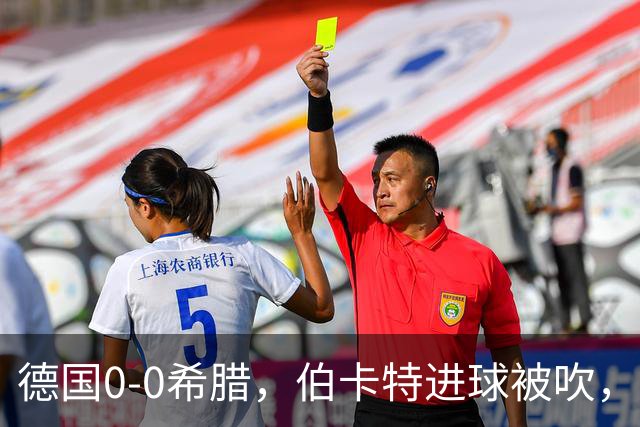 德国0-0希腊，伯卡特进球被吹，舍尔汉特打门造险