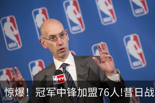 惊爆！冠军中锋加盟76人!昔日战友再聚首？